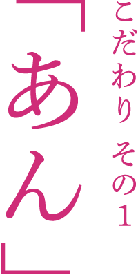 こだわり その1「あん」